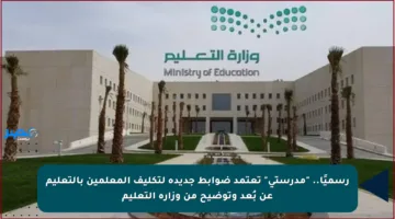 رسميًا.. “مدرستي” تعتمد ضوابط جديدة لتكليف المعلمين بالتعليم عن بُعد وتوضيح من وزارة التعليم